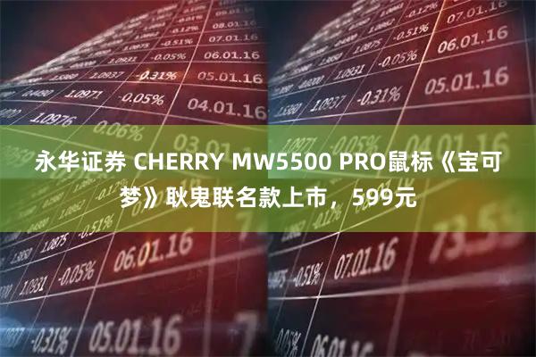 永华证券 CHERRY MW5500 PRO鼠标《宝可梦》耿鬼联名款上市，599元