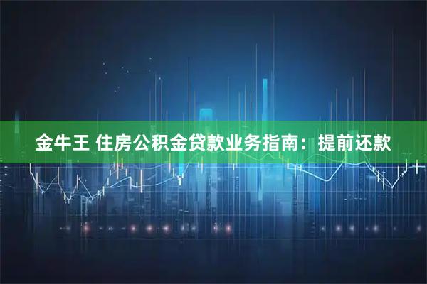 金牛王 住房公积金贷款业务指南：提前还款