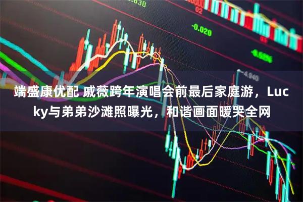 端盛康优配 戚薇跨年演唱会前最后家庭游，Lucky与弟弟沙滩照曝光，和谐画面暖哭全网