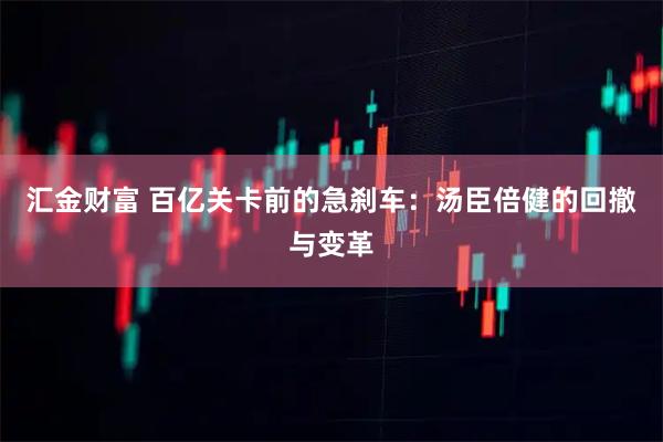 汇金财富 百亿关卡前的急刹车：汤臣倍健的回撤与变革