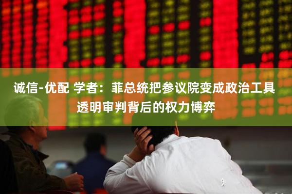 诚信-优配 学者：菲总统把参议院变成政治工具 透明审判背后的权力博弈