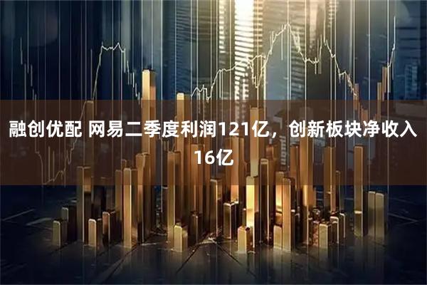 融创优配 网易二季度利润121亿，创新板块净收入16亿